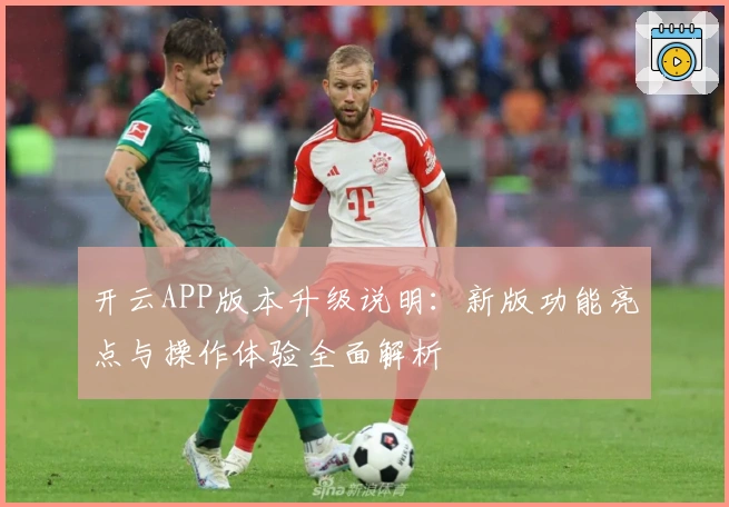 开云APP版本升级说明：新版功能亮点与操作体验全面解析