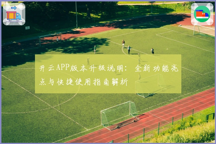 开云APP版本升级说明：全新功能亮点与快捷使用指南解析