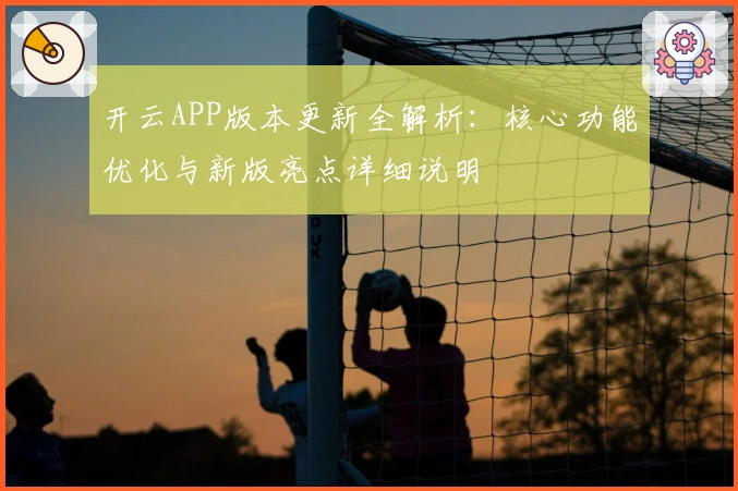 开云APP版本更新全解析：核心功能优化与新版亮点详细说明