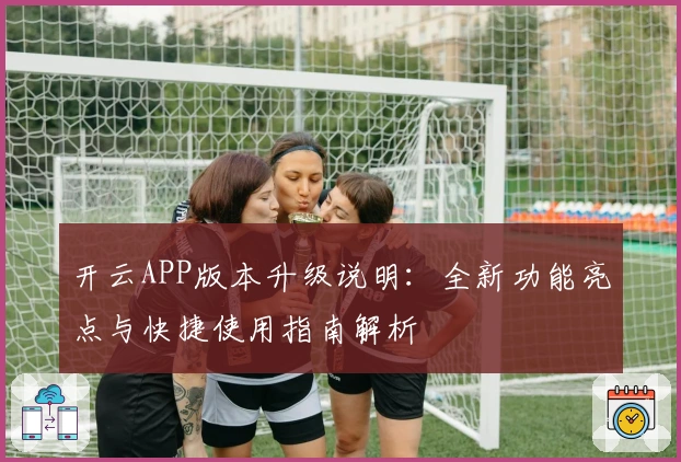 开云APP版本升级说明：全新功能亮点与快捷使用指南解析