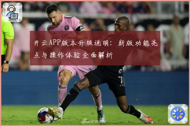 开云APP版本升级说明:新版功能亮点与操作体验全面解析