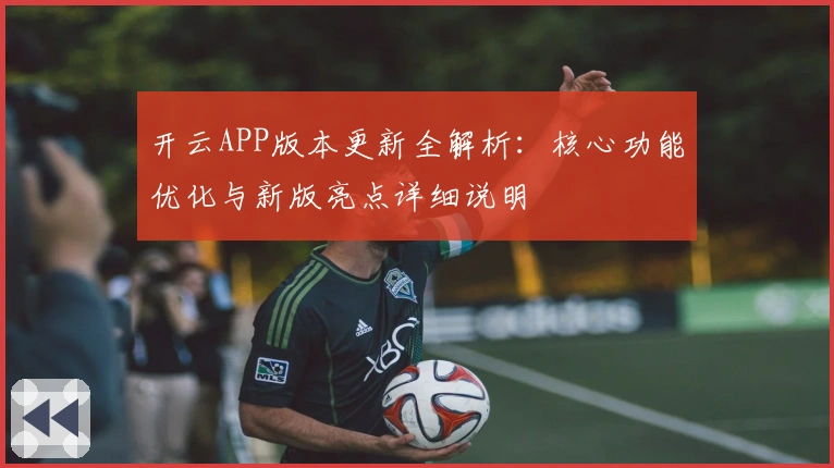 开云APP版本更新全解析：核心功能优化与新版亮点详细说明