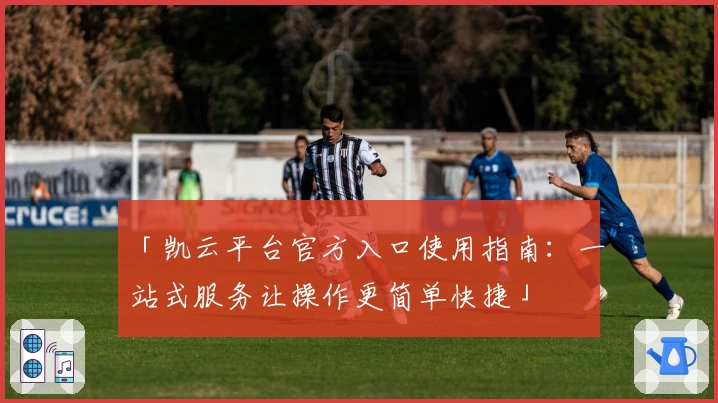 「凯云平台官方入口使用指南：一站式服务让操作更简单快捷」